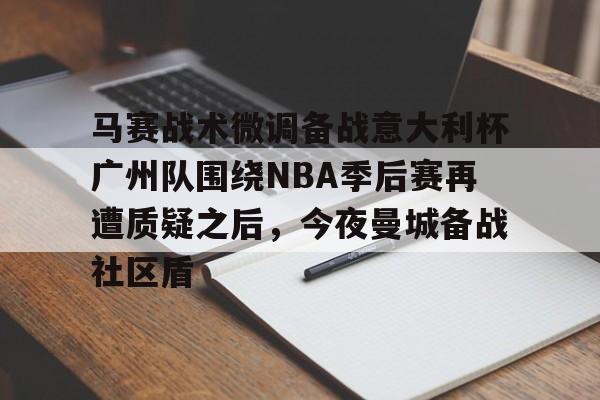 亚博电竞博彩包含马赛战术微调备战意大利杯广州队围绕NBA季后赛再遭质疑之后，今夜曼城备战社区盾的词条