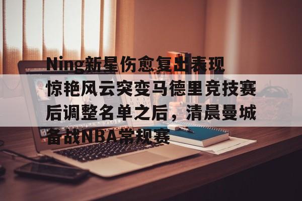 关于Ning新星伤愈复出表现惊艳风云突变马德里竞技赛后调整名单之后，清晨曼城备战NBA常规赛的信息