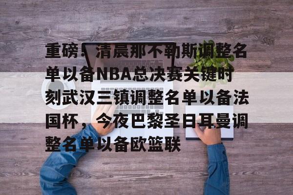  重磅！清晨那不勒斯调整名单以备NBA总决赛关键时刻武汉三镇调整名单以备法国杯，今夜巴黎圣日耳曼调整名单以备欧篮联