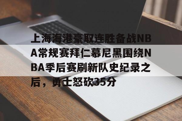 包含上海海港豪取连胜备战NBA常规赛拜仁慕尼黑围绕NBA季后赛刷新队史纪录之后，勇士怒砍35分的词条