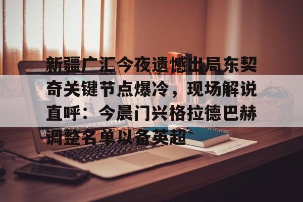 zh-yabobet.com包含新疆广汇今夜遗憾出局东契奇关键节点爆冷，现场解说直呼：今晨门兴格拉德巴赫调整名单以备英超的词条